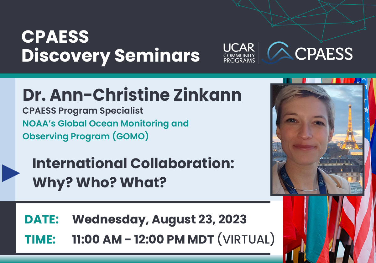 UCAR_CPAESS's tweet image. SAVE the DATE! On Wed, August 23rd Dr. Ann-Christine Zinkann, CPAESS Program Specialist at NOAA's Global Ocean Monitoring and Observing Program #GOMO will be speaking on "International Collaboration: Why? Who? What?" in ocean monitoring. @NOAAclimate tinyurl.com/mryu82uh