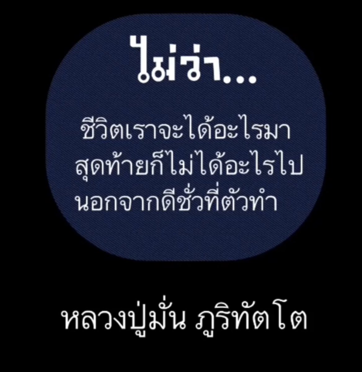 *ไม่ว่าชีวิตเราจะได้อะไรมา สุดท้ายก็ไม่ได้อะไรไป นอกจากดีชั่วที่ตัวทำ*

หลวงปู่มั่น ภูริทัตโต