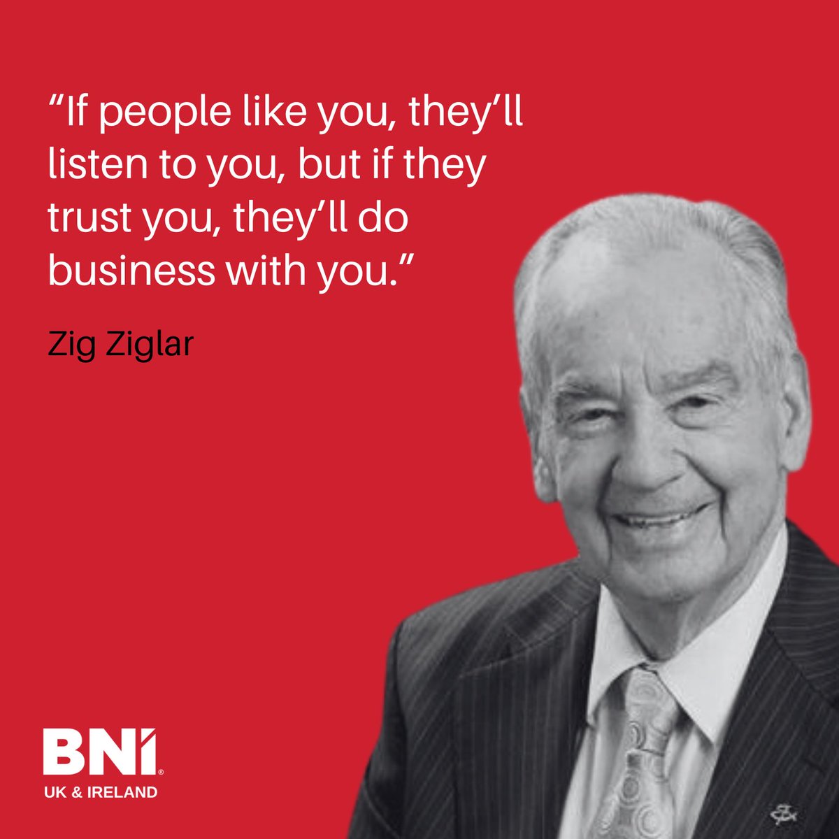 “If people like you, they’ll listen to you, but if they trust you, they’ll do business with you.” — Zig Ziglar