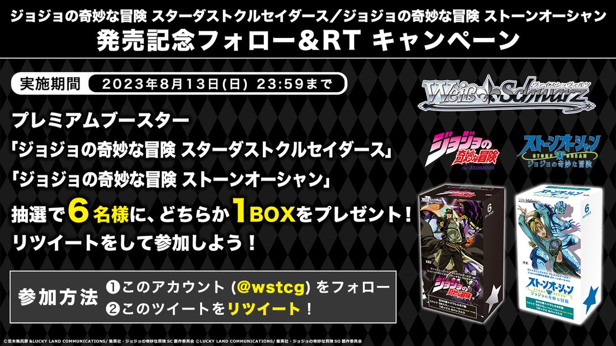🎊【ジョジョの奇妙な冒険】発売記念CP

プレミアムブースター１BOXを抽選で6名様にプレゼント！

✨参加方法✨
❶公式アカウント(<a href="/wstcg/">ヴァイスシュヴァルツ公式</a>)をフォロ―
❷このツイートをリツイート
応募期間：8月13日(日)23:59まで
🔽商品情報🔽
ws-tcg.com/products/pb_js…
ws-tcg.com/products/pb_js…
#jojo_anime #WS