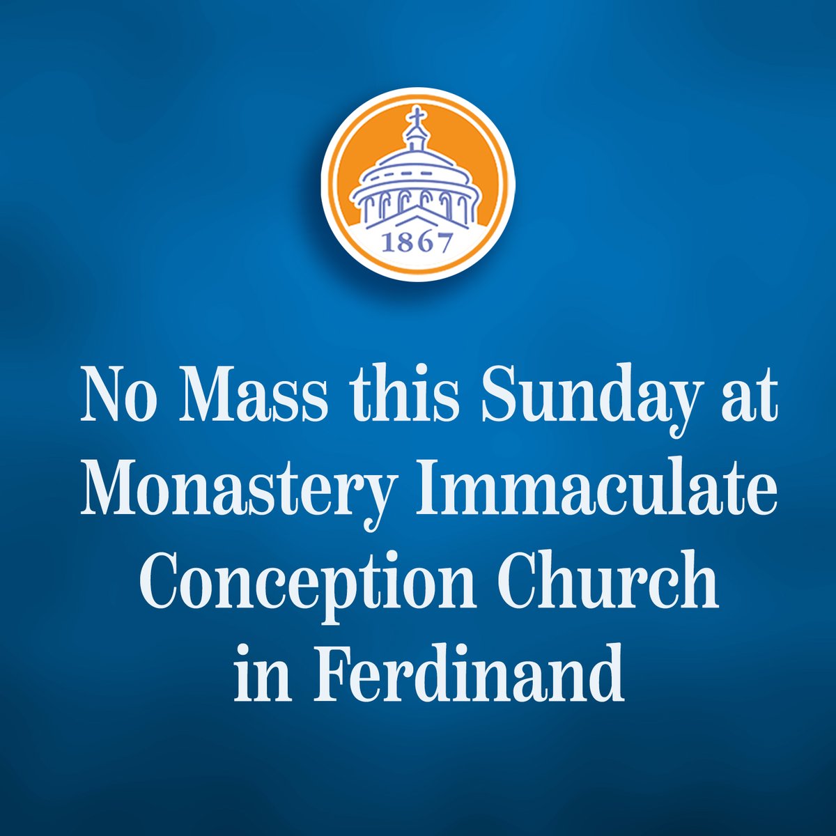 Due to unforeseen circumstances, there will be no Mass this Sunday at Monastery Immaculate Conception Church in Ferdinand.  We apologize in advance for any inconvenience this may cause.