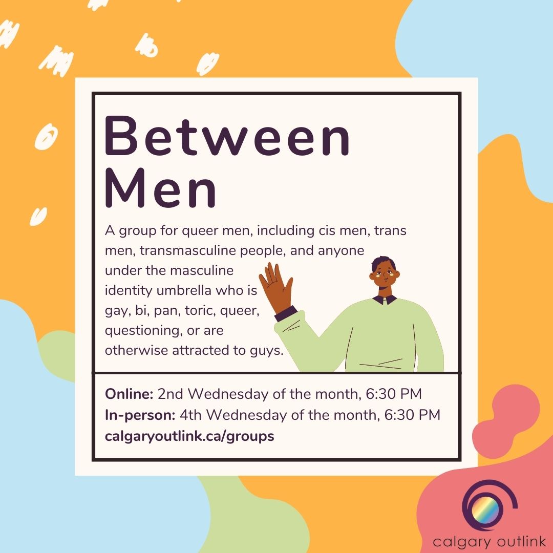 Between Men will be meeting next Wednesday at 6:30 PM on Zoom! Advance registration is now required for all our Zoom meetings. To find the registration link, visit our Groups page here: calgaryoutlink.ca/groups.