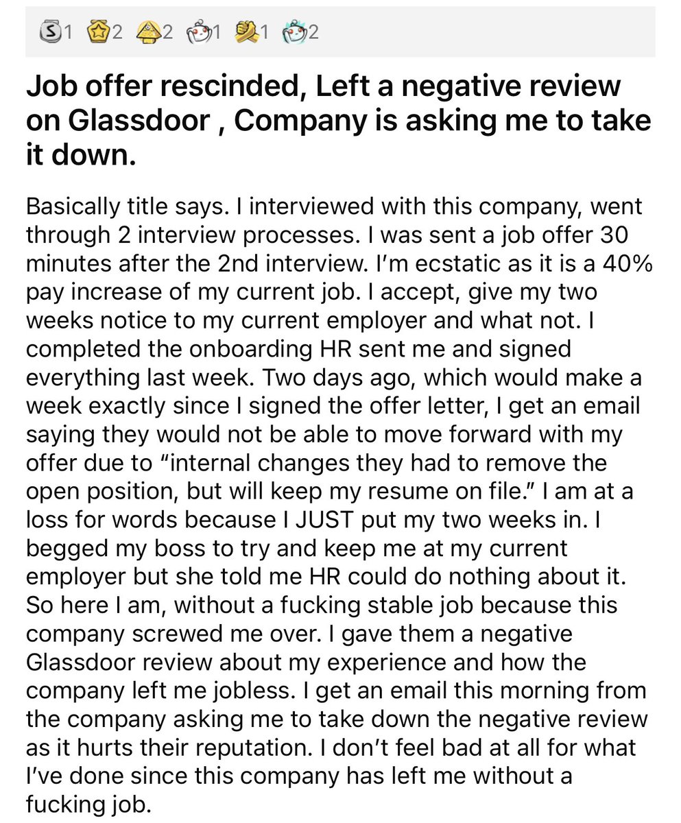 catalinmpit's tweet photo. Got a job offer. Handed the 2 weeks notice at the current job. Initial company rescinded their offer.

Now the person is jobless.

I think that sometimes life mocks each one of us.

Also, having the audacity to ask for the review to be removed from Glassdoor. 

And unfortunately, Glassdoor will probably remove it anyways. Is there any alternative to Glassdoor?