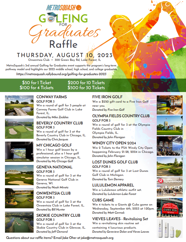 Participate in the 2023 Golfing for Graduates Raffle for the opportunity to win special packages AND give to MetroSquash all at the same time!  You do not need to be present at the event to win the raffle items. Good luck!
2023 Raffle Link: accelevents.com/e/COPY4golfing…
