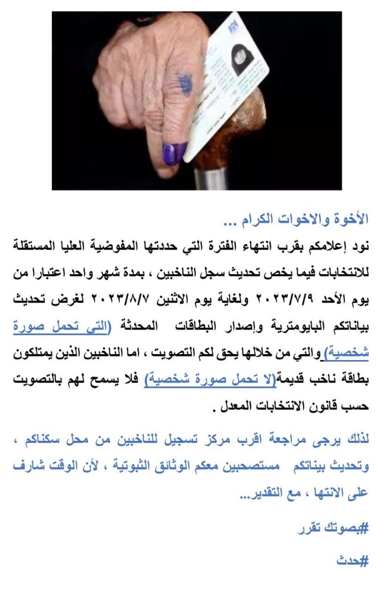 نود إعلامكم بقرب إنتهاء الفترة التي حددتها المفوضية العليا  للإنتخابات فيما يخص تحديث سجل الناخبين ، بمدة شهر واحد إعتباراً من يوم الأحد 2023/7/7ولغاية يوم الاثنين 2023/8/7 لغرض تحديث بياناتكم وإصدار البطاقات  المحدثة (التي تحمل صورة شخصية) والتي من خلالها يحق لكم التصويت