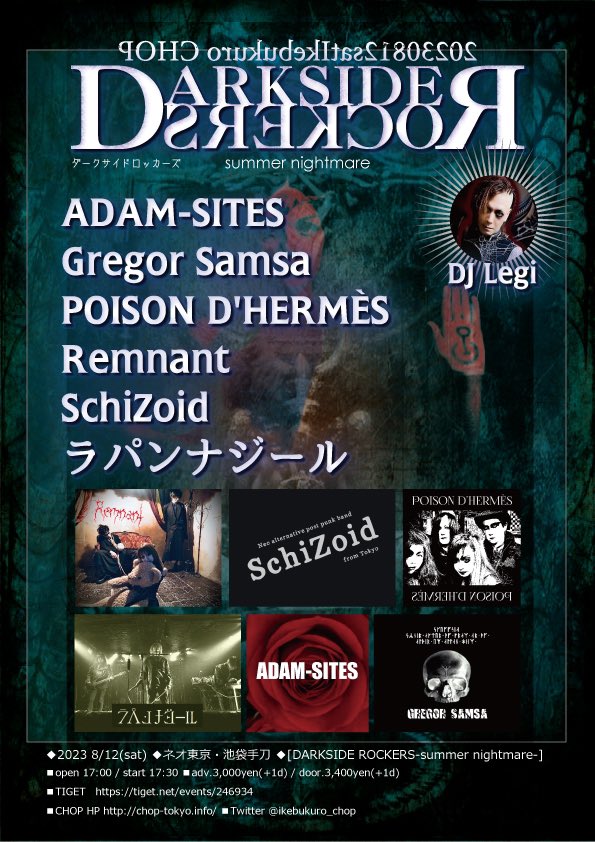 2023年 ADAM-SITES 嵐を呼ぶ夏LIVE
→ 8/12(sat)池袋CHOPにて！

[DARKSIDE ROCKERS-summer nightmare-]

open 17:00/start 17:30
adv 3,000yen(+1d)/door 3,400yen(+1d)

#1 SchiZoid
#2 Gregor Samsa
#3 ADAM-SITES (19:05 -)
#4 POISON D'HERMES
#5 Remnant
#6 ラパンナジール
DJ: Legi