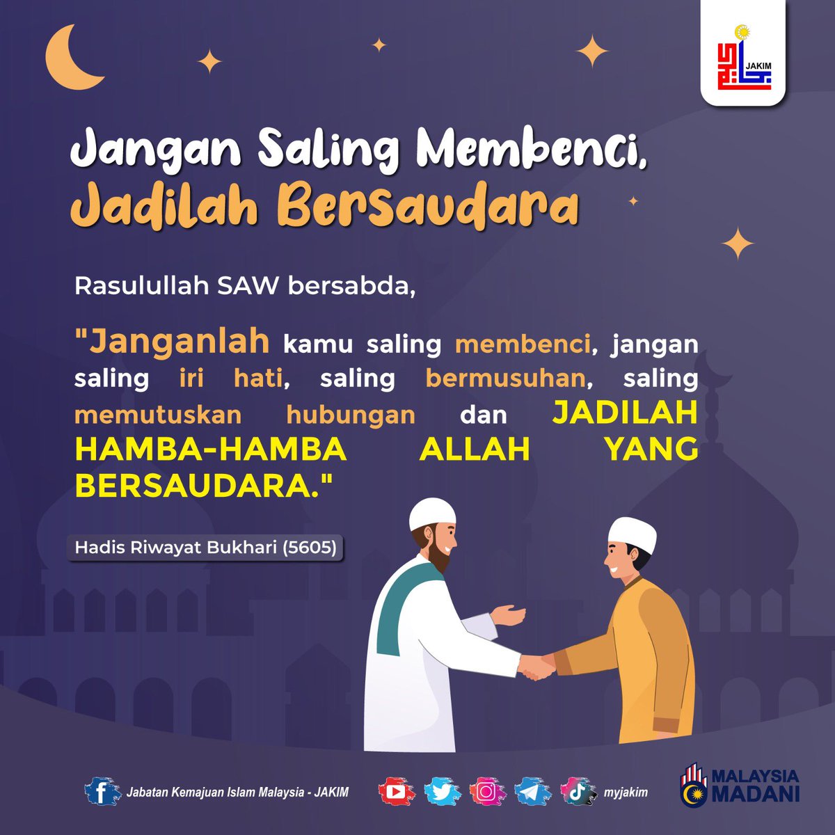 MyJAKIM's tweet photo. Jangan Saling Membenci, Jadilah Bersaudara

Rasulullah SAW bersabda,

"Janganlah kamu saling membenci, jangan saling iri hati, saling bermusuhan, saling memutuskan hubungan dan JADILAH HAMBA HAMBA ALLAH YANG BERSAUDARA.!

Hadis Riwayat Bukhari (5605) https://t.co/skV3oNZbVG
