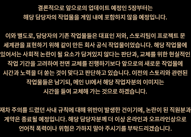 실례합니다, 5장부터 해당 담당자의 작업물은 올리지않고 논란이 된 직원분과 계약이 종료될 예정이라 하셨는데 이건 사상검증으로 인한 부당해고가 맞지않나요? 
그럼 이번에 논란으로 해고된 직원분은 대체 누구인가요? 저번 공지랑 맞지않는 말이 많은데 제대로 된 해명이 필요하다 생각합니다.