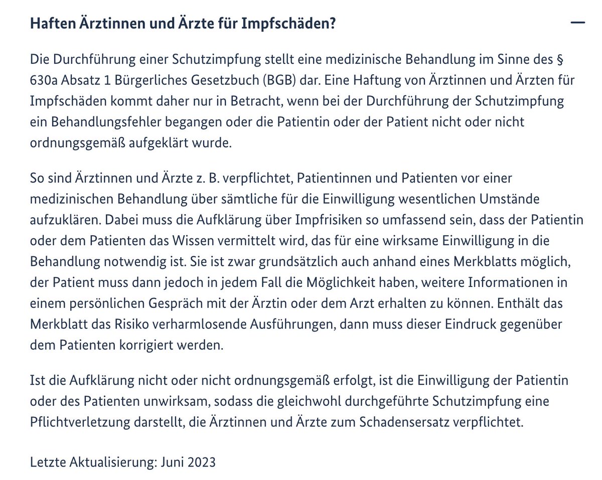 IndikativJetzt's tweet photo. Haften Ärztinnen und Ärzte für #Impfschaeden?

Huch, was ist denn da auf der Homepage der #LongCovid-Initiative des BMG zu lesen? 

"Die  Durchführung einer Schutzimpfung stellt eine medizinische Behandlung im  Sinne des § 630a Absatz 1 Bürgerliches Gesetzbuch (BGB) dar. Eine  Haftung von Ärztinnen und Ärzten für Impfschäden kommt daher nur in  Betracht, wenn bei der Durchführung der Schutzimpfung ein  Behandlungsfehler begangen oder die Patientin oder der Patient nicht  oder nicht ordnungsgemäß aufgeklärt wurde.

So sind Ärztinnen und Ärzte z. B. verpflichtet, Patientinnen und  Patienten vor einer medizinischen Behandlung über sämtliche für die  Einwilligung wesentlichen Umstände aufzuklären. Dabei muss die  Aufklärung über Impfrisiken so umfassend sein, dass der Patientin oder  dem Patienten das Wissen vermittelt wird, das für eine wirksame  Einwilligung in die Behandlung notwendig ist. Sie ist zwar grundsätzlich  auch anhand eines Merkblatts möglich, der Patient muss dann jedoch in  jedem Fall die Möglichkeit haben, weitere Informationen in einem  persönlichen Gespräch mit der Ärztin oder dem Arzt erhalten zu können.  Enthält das Merkblatt das Risiko verharmlosende Ausführungen, dann muss  dieser Eindruck gegenüber dem Patienten korrigiert werden.

Ist die Aufklärung nicht oder nicht ordnungsgemäß erfolgt, ist die  Einwilligung der Patientin oder des Patienten unwirksam, sodass die  gleichwohl durchgeführte Schutzimpfung eine Pflichtverletzung darstellt,  die Ärztinnen und Ärzte zum Schadensersatz verpflichtet."

Ja, da brat mir doch einer nen Storch! Ich lass das jetzt mal ein paar Monate sickern. Dann ist es vielleicht soweit, dass ich unsere Strafanzeigen wieder aufgreife, die ja von allen Staatsanwaltschaften quer durch die Bundesrepublik eingestellt wurden - teils mit dem Hinweis auf Verschwörungstheorien. 

Ich mach ja nicht gerne nutzlose Arbeit und Menschen unnötig Hoffnung, aber ich denke, wir nähern uns so langsam und dann hab ich auch wieder richtig Lust. Und das könnte spannend werden für so manchen Impfarzt, denn ich bin überzeugt davon, dass keine einzige Aufklärung wirksam ist. Wie sollte sie wirksam sein, wenn der Arzt gar nicht wissen kann, was er da genau spritzt, wenn schon die einzelnen Chargen so sehr voneinander abweichen?

https://t.co/Q9VdugANnL