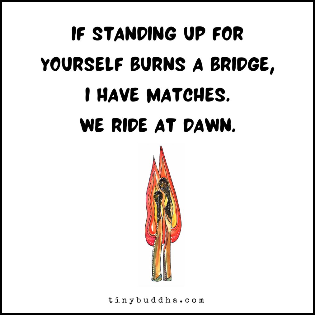 If standing up for yourself burns a bridge, I have matches. We ride at dawn.