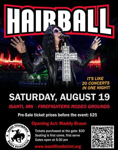 Welcome to Las Vegas meets Arena Rock! <a href="/HairballTweet/">Hairball</a> is going to bring their explosive tour to Isanti Rodeo Grounds Aug 19th, you’ll see all of your favorite legendary hits - from Van Halen, KISS, Motley Crue, Queen, Journey, Aerosmith, and more.
Opener Maddy Braun of Milaca