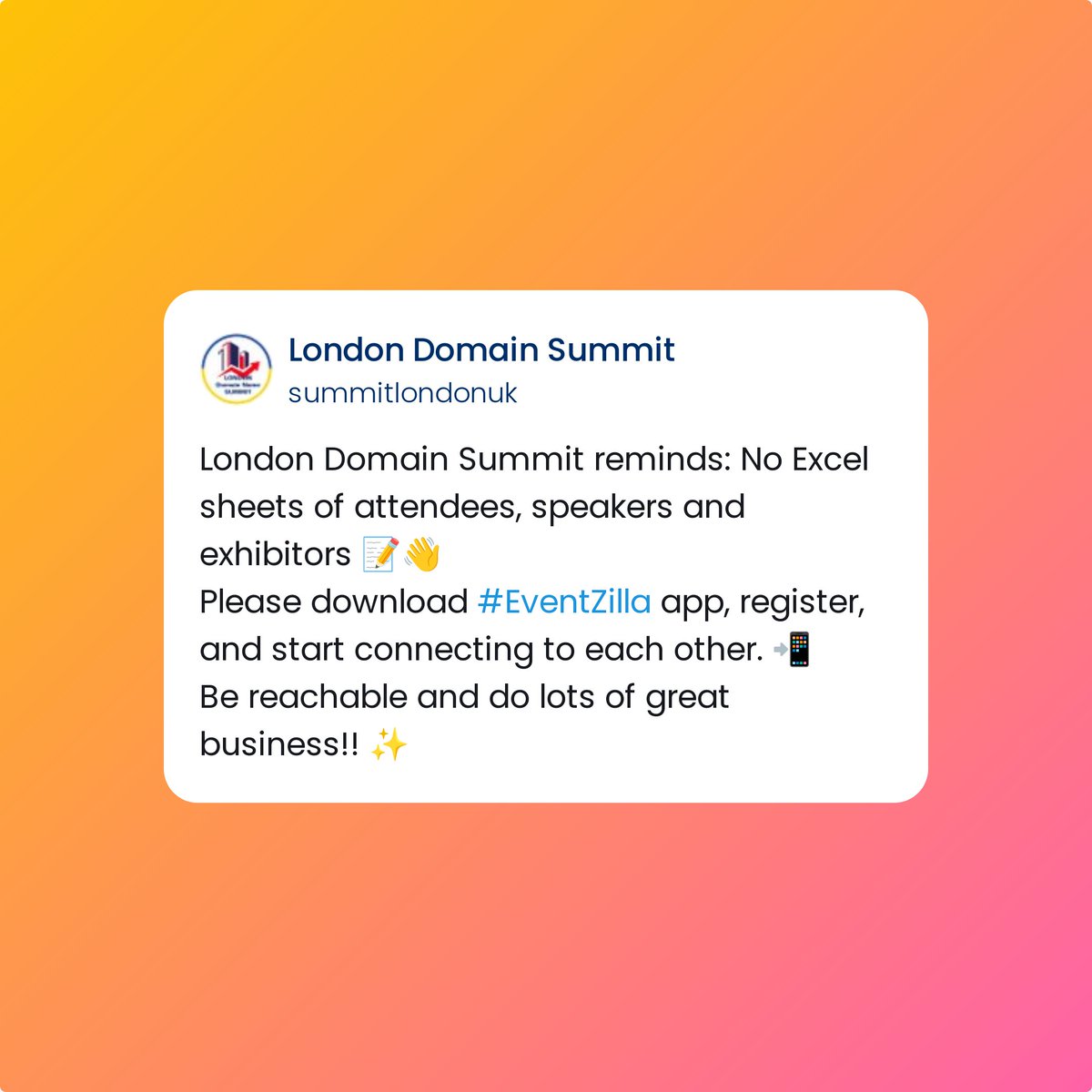 domainsummitcom's tweet photo. London Domain Summit reminds: No Excel sheets of attendees, speakers and exhibitors ππ
Please download #EventZilla app, register, and start connecting to each other. π²
Be reachable and do lots of great business!! β¨ https://t.co/NtOGc2xpR0