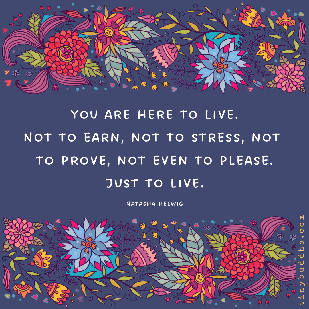 "You are here to live. Not to earn, not to stress, not to prove, not even to please. Just to live." ~Natasha Helwig#tinybuddha
