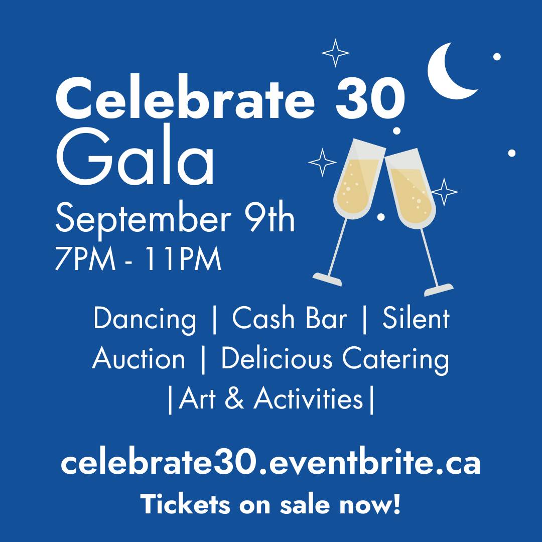 Join us in celebrating our 30th Anniversary with a full day of events on Saturday, September 9th, 2023. Our after-hours gala from 7-11pm will feature a DJ & Dancing, auction, art activities, delicious food, and more! Get your tickets now! celebrate30.eventbrite.ca