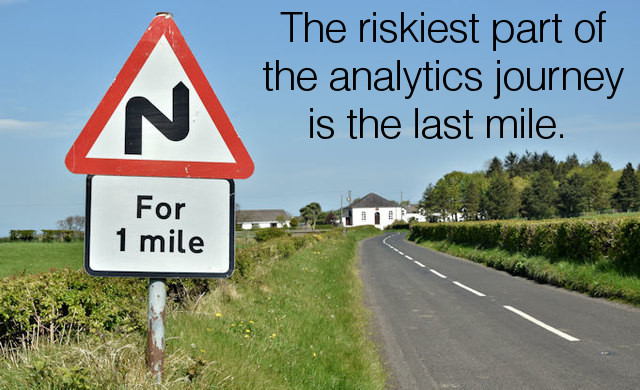 "Last mile analytics is the last step in the analytics process that
connects insights to business outcomes."
- McKinsey &amp; Co

Make sure you take your analytics results all the way along the last mile.