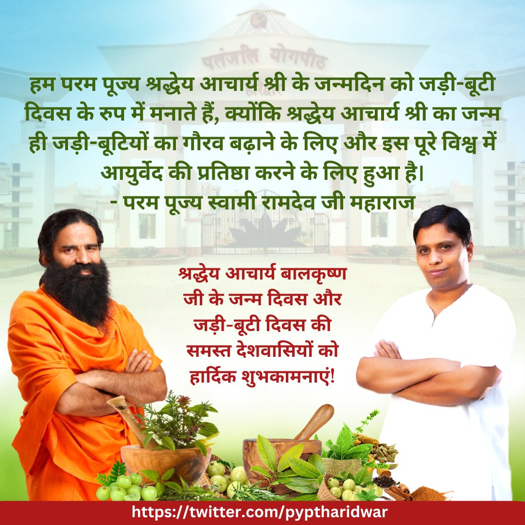 पूज्य श्रद्धेय <a href="/Ach_Balkrishna/">Acharya Balkrishna</a> श्री के जन्म दिन को जड़ी-बूटी दिवस के रुप में मनाते हैं, क्योंकि श्रद्धेय आचार्य श्री का जन्म ही जड़ी-बूटियों का गौरव बढ़ाने के लिए और इस पूरे विश्व में आयुर्वेद की प्रतिष्ठा करने के लिए हुआ है।
- परम पूज्य <a href="/yogrishiramdev/">स्वामी रामदेव</a> जी महाराज
श्रद्धेय आचार्य