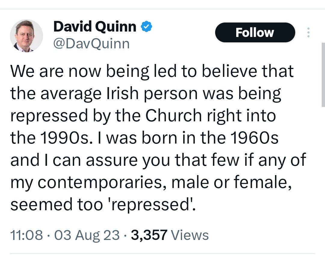 I was born in ‘68. When I was a student I left my friend to a Mother & Baby home where she stayed till her baby was taken off her. Another friend found out at 18 that his “sister” was actually his mother. I was 25 before homosexuality was decriminalised. Dave can feck off