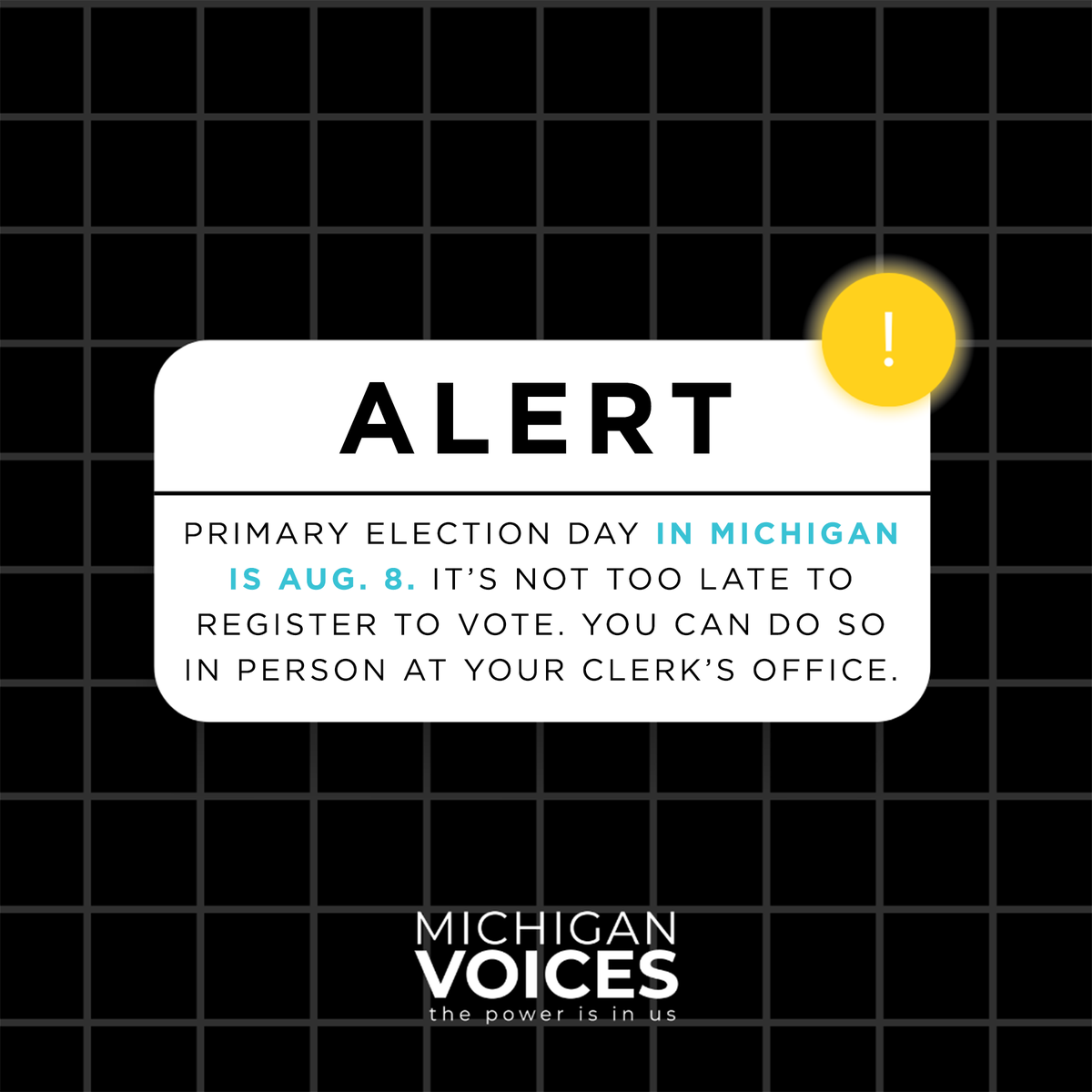 Primary Election Day in Michigan is Aug. 8. You can register to vote in person at your clerk’s office. Already registered? You can obtain an absent voter ballot in person at your clerk’s office or vote in person in the proper precinct. Get more info here: mvic.sos.state.mi.us