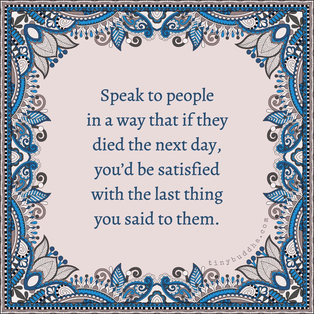 tinybuddha's tweet photo. Speak to people in a way that if they died the next day, you’d be satisfied with the last thing ou said to them. https://t.co/9JMR4l7ILG
