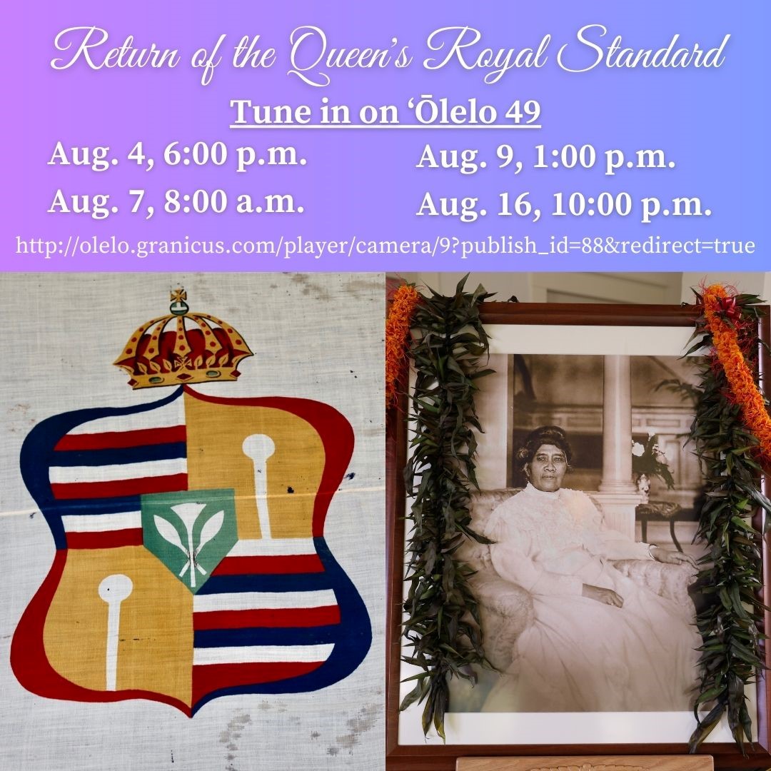 ‘Ōlelo Community Media will be rebroadcasting the “Return of the Queen’s Royal Standard” event on the four dates listed below. August 4, 6:00 p.m. August 7, 8:00 a.m. August 9, 1:00 p.m. August 16, 10:00 p.m.