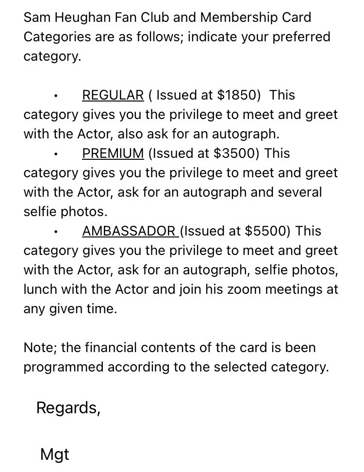 Hola folks! Every couple of months this scam pops up, the 'Sam Heughan Fan Club and Membership Card' scam. There is no card. There is no email address where you get to talk to Sam. There is no zoom meetings. This is a SCAM. Sam simply doesn't do these kinds of things. Neither