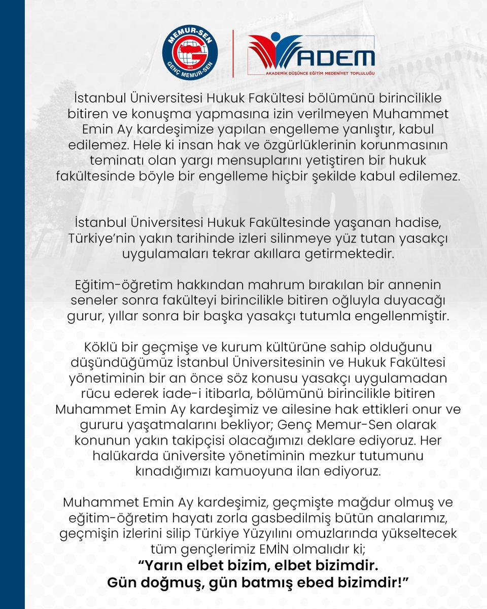 İstanbul Üniversitesinin, bölümünü birincilikle bitiren Muhammet Emin Ay kardeşimize ve ailesine hak ettikleri onur ve gururu yaşatmalarını bekliyor, Genç Memur-Sen olarak konunun yakın takipçisi olacağımızı ve mezkur tutumu kınadığımızı kamuoyuna ilan ediyoruz.