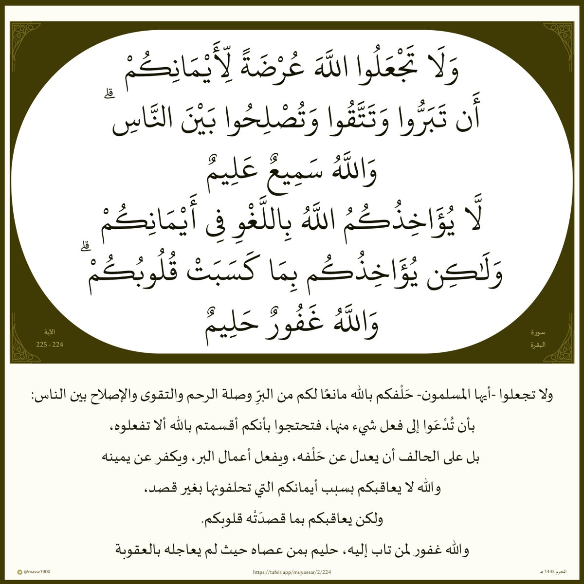 masw1900's tweet photo. (ولَا تَجْعَلوا اللَّهَ عُرْضَةً لِّأَيْمانِكُمْ

أن تَبَرُّوا وتَتَّقوا

وتُصْلِحوا بَينَ النّاسِ

واللَّهُ سَميعٌ عَليمٌ

لَّا يُؤاخِذُكُمُ اللَّهُ بِاللَّغْوِ في أَيْمانِكُمْ

ولَٰكِن يُؤَاخِذُكُم بما كَسَبَتْ قُلوبُكُمْ

واللَّهُ غَفورٌ حَليم)

#القرآن_الكريم 

#مساء_الخير https://t.co/Qkt6K8ouxf