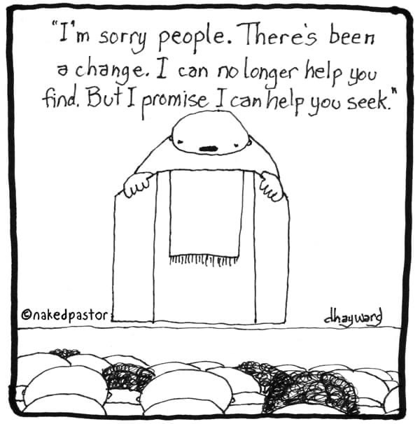 This cartoon Find and Seek is one of my personal favorites. I actually practiced this as a pastor of congregations. Much to the frustration of some. This is still the way I practice helping others on their own spiritual journeys as well. There's no one size fits all. I have to