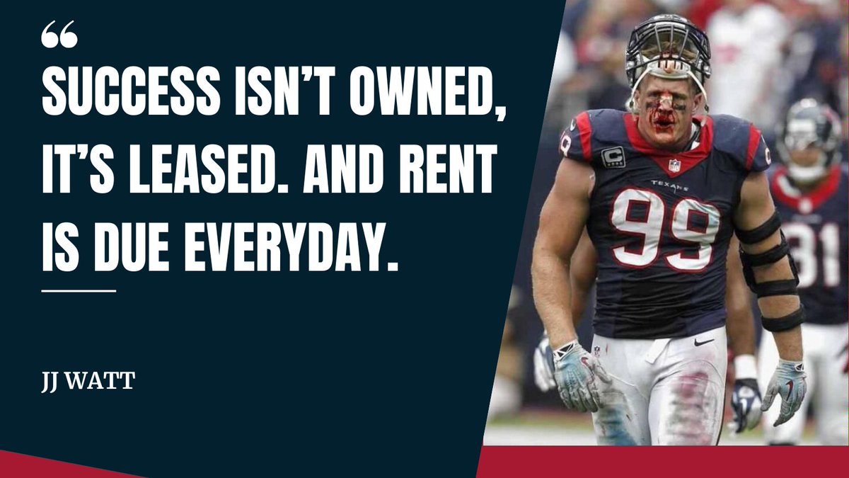 “Success isn’t owned, it’s leased. And rent is due everyday.”
- JJ Watt