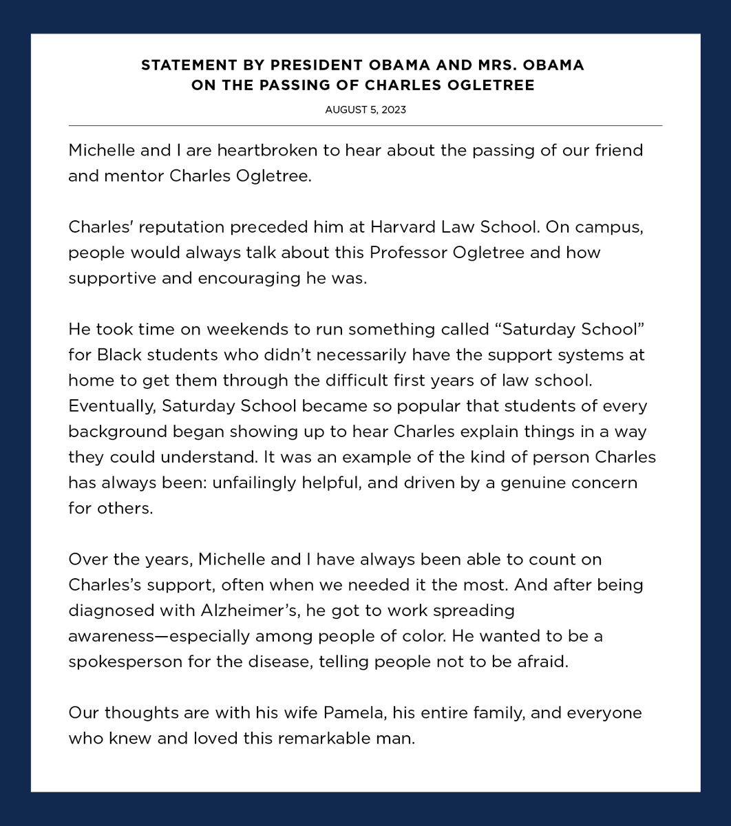 Michelle and I are heartbroken to hear about the passing of our friend Charles Ogletree. He was an advocate for social justice, an incredible professor, and a mentor to many – including us. Our thoughts are with his wife Pamela, his entire family, and everyone who knew and loved