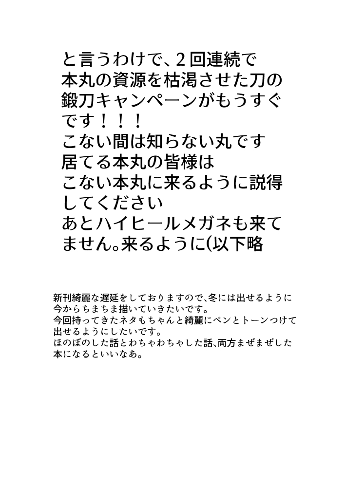 本日の無配という名の落書きペーパーでした。
またきちんとペン入れしてトーン貼って綺麗にします
鍛刀キャンペーンはもう勘弁してください… 