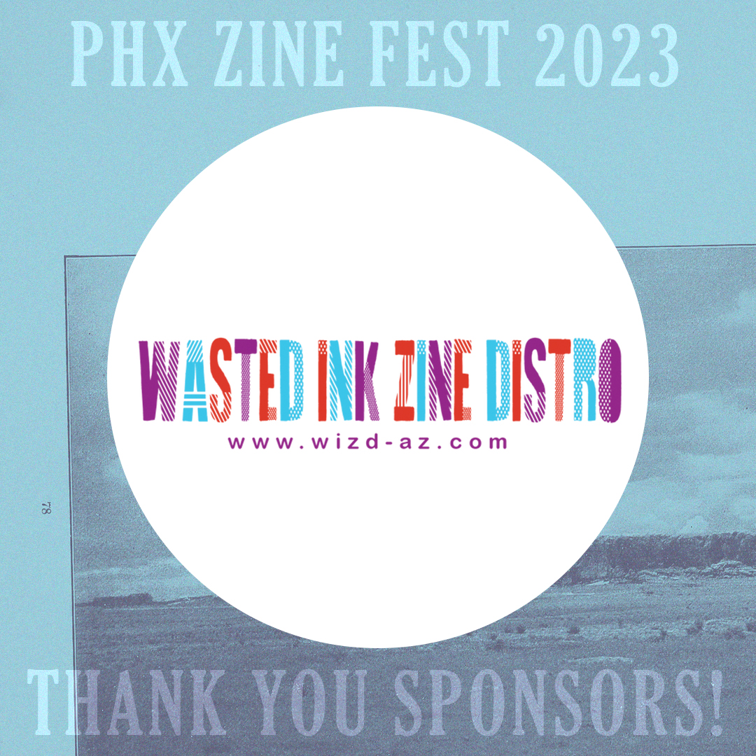 Introducing PZF 23 Sponsor: Wasted Ink Zine Distro! Wasted Ink is a zine hub in Phoenix, AZ that provides international distribution, printing services, the annual Phx Zine Fest, and an extensive zine library. Find out more: wizd-az.com