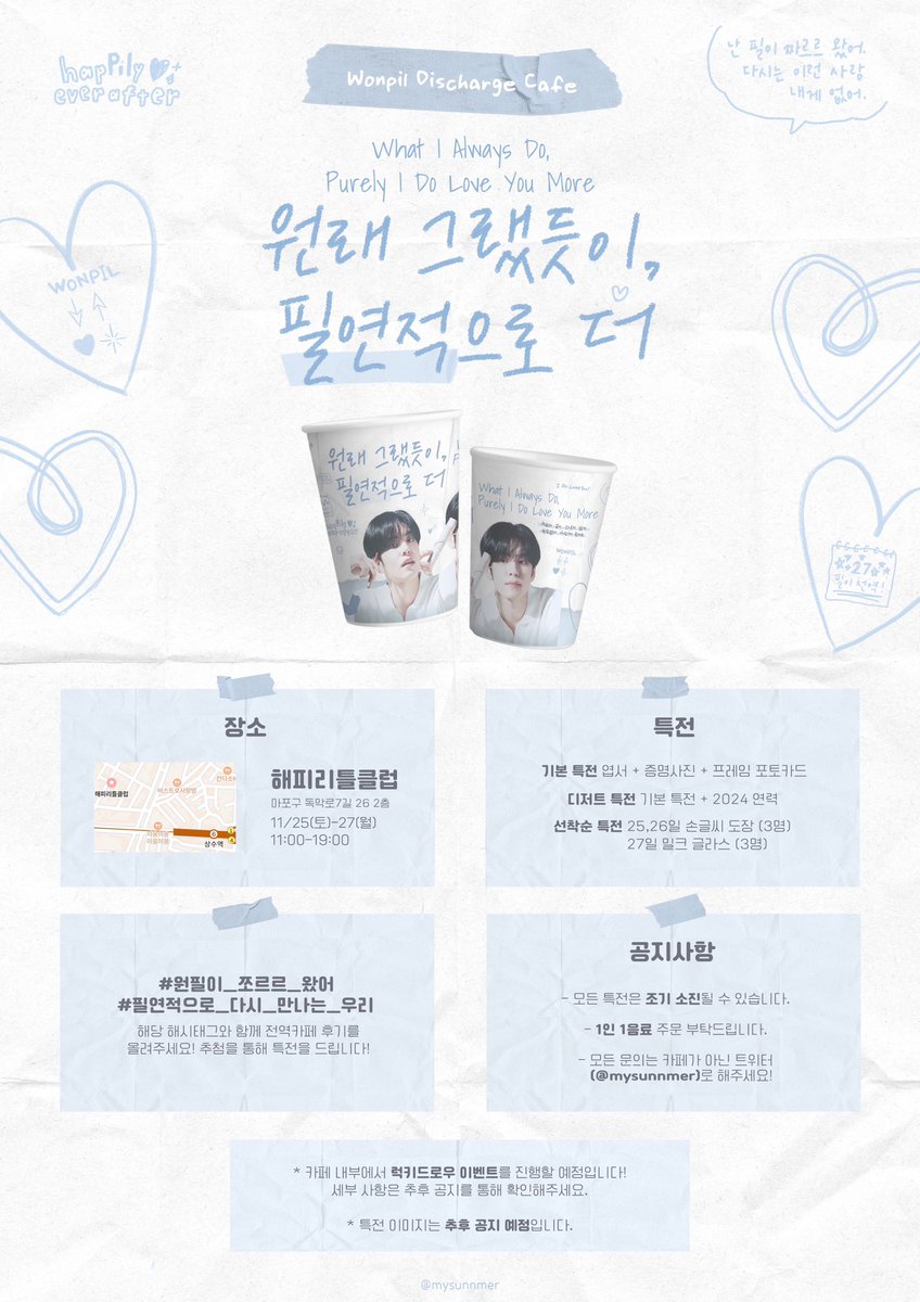 :¨·.·¨:
 `·.. 𝐖𝐨𝐧𝐩𝐢𝐥 𝐝𝐢𝐬𝐜𝐡𝐚𝐫𝐠𝐞 𝐜𝐚𝐟𝐞 ☘︎
—
원래 그랬듯이,
필연적으로 더 ♡꙳

( 𝐖 )ℎ𝑎𝑡 𝐼 𝑎𝑙𝑤𝑎𝑦𝑠 𝑑𝑜,
( 𝐏 )𝑢𝑟𝑒𝑙𝑦 𝐼 𝑙𝑜𝑣𝑒 𝑦𝑜𝑢 𝑚𝑜𝑟𝑒

⨾ 𝟏𝟏.𝟐𝟓 - 𝟏𝟏.𝟐𝟕 
  ⚲ 해피리틀클럽

#필연적으로_다시_만나는_우리
#원필 #day6 #데이식스