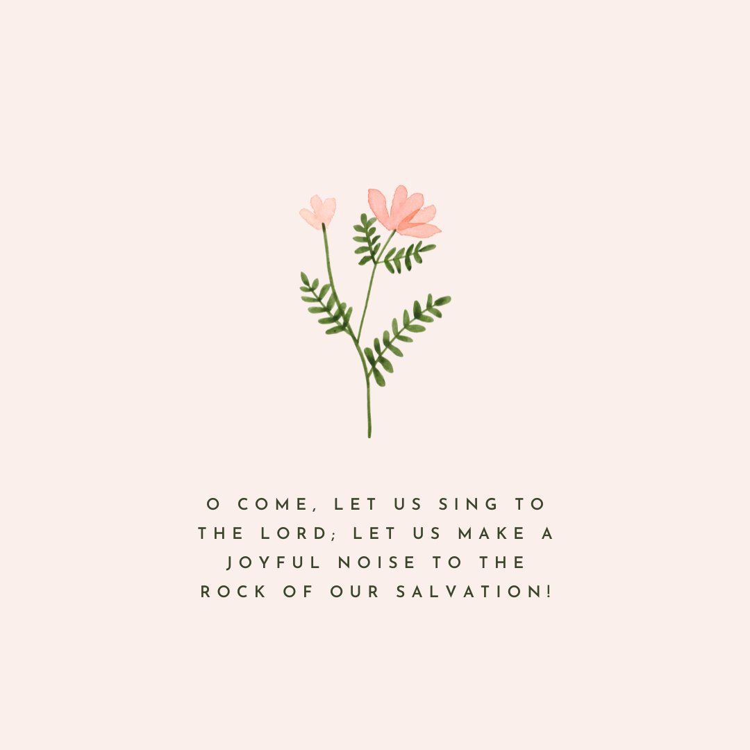 "O come, let us sing to the Lord; let us make a joyful noise to the rock of our salvation!" Psalm 95:1