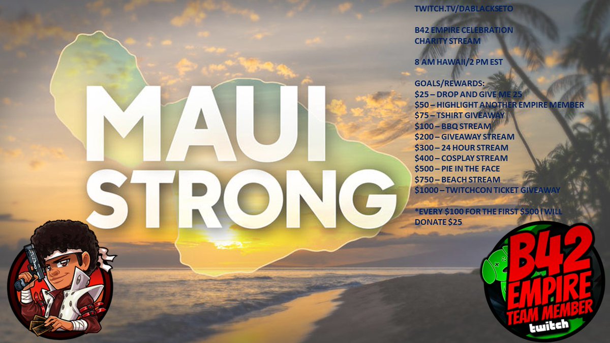 dablackseto's tweet image. It's happening tomorrow!!!!!  #B42Emipre celebration and #MauiStrong charity stream.  8 AM Hawaii 2 PM EST.  Be there for fun and games while we donating to a great cause.  twitch.tv/dablackseto #teamb42 #charity