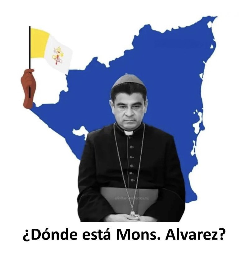 WHERE IS MONSIGNOR ALVAREZ?
We demand proof of life
His family is worried about his HEALTH
<a href="/silviojbaez/">Silvio José Báez</a> <a href="/DiocesisdeMat/">Monseñor Rolando José Alvarez L.</a> <a href="/ThomasWenski/">Thomas Wenski</a> <a href="/CelamWeb/">CELAM</a> <a href="/Pontifex_es/">Papa León XIV</a> <a href="/vaticannews_es/">Vatican News</a> <a href="/WashArchdiocese/">Catholic Archdiocese of Washington, DC</a> <a href="/EdwingRoman14/">Edwing Román</a> <a href="/IRF_Ambassador/">IRF_Ambassador</a> <a href="/USCCB/">U.S. Conference of Catholic Bishops</a> <a href="/CardinalDolan/">Cardinal Dolan</a> <a href="/MilArchUSA/">Archdiocese for the Military Services, USA</a> <a href="/BiancaJagger/">Bianca Jagger Nicaraguense por gracia de Dios 🇳🇮</a> 
#Nicaragua