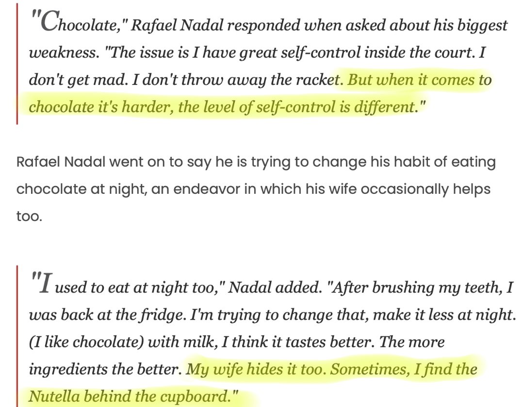 Rafa Nadal's wife hides chocolate in the house so he can't find it at night.

If anybody ever shames you for eating chocolate, show them this - you're just following the example of one of the world's greatest ever athletes.