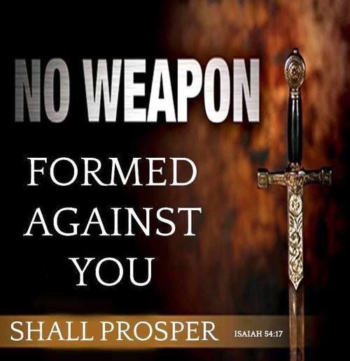 "No weapon formed against you shall prosper, And every tongue which rises against you in judgment You shall condemn. This is the heritage of the servants of the LORD, And their righteousness is from Me,” Says the LORD. - Isaiah 54:17