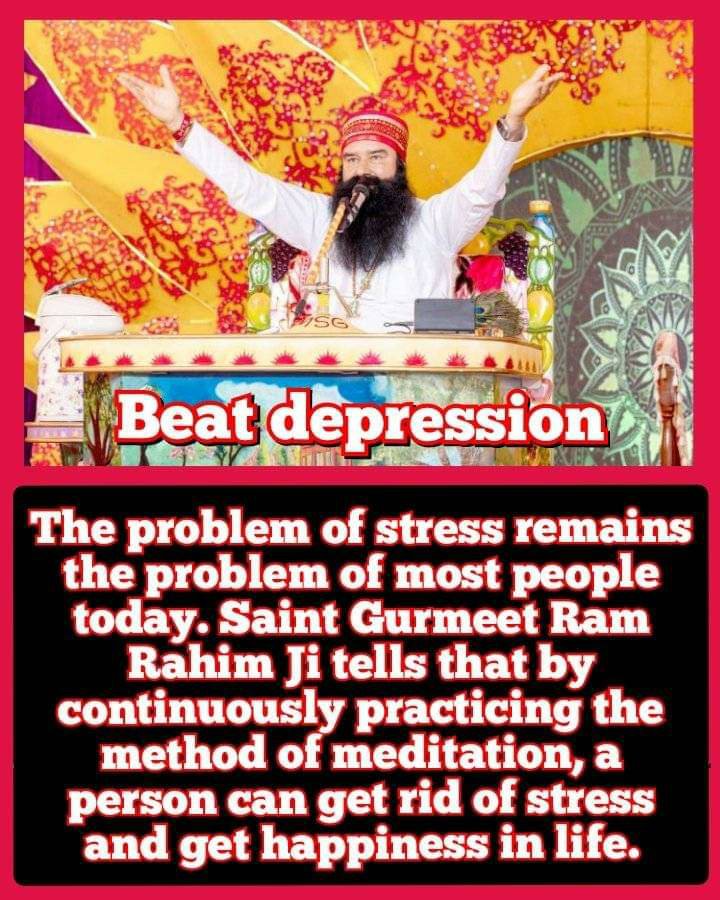 Saint Gurmeet Ram Rahim Ji says that one should always remember God and meditate regularly because meditation only gives courage to a person to beat against all problems like depression, stress, sadness and every disease.
#BeatDepression 

Saint MSG