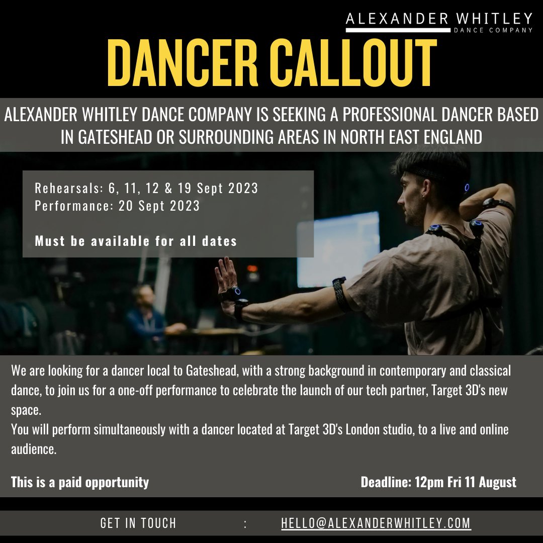 Alexander Whitley Dance Company (@whitleydanceco) on Twitter photo CALLING ALL GATESHEAD/NORTH EAST ENGLAND DANCERS!
Opportunity to join AWDC for a one-off performance to celebrate the launch of <a href="/Target_3d/">Target3D | The Mechanics Behind Creativity</a>'s new space.
Please send a CV & showreel to hello@alexanderwhitley.com
Deadline: 12pm Fri 11 August 2023 CALLING ALL GATESHEAD/NORTH EAST ENGLAND DANCERS!
Opportunity to join AWDC for a one-off performance to celebrate the launch of <a href="/Target_3d/">Target3D | The Mechanics Behind Creativity</a>'s new space.
Please send a CV & showreel to hello@alexanderwhitley.com
Deadline: 12pm Fri 11 August 2023
