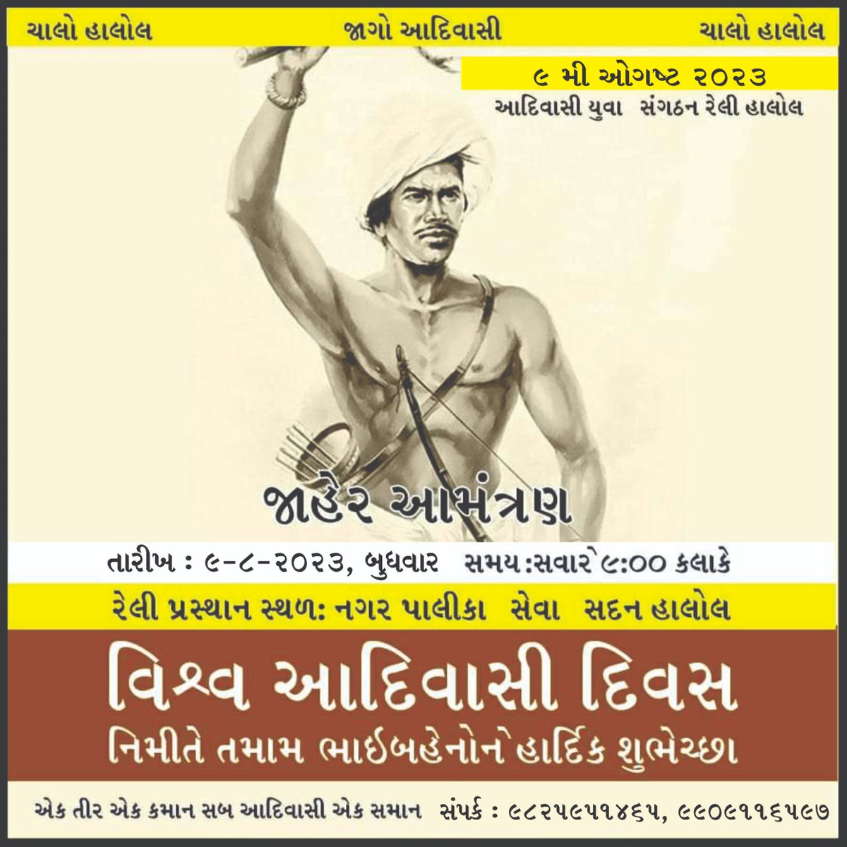 આદરણીય આદિવાસી ગુરુજીઓ વડીલો યુવા સૌ આવતીકાલે આપણા સમાજના ,ગૌરવ દિનની માનભેર ઉજવણી કરવા સૌ હાલોલ કોમ્યુનિટી હોલ ખાતે 9 વાગ્યે વેશભૂષા સાથે હાજર રહેશો.
સૌ સ્નેહી મિત્રોને પણ લેતા આવવું

જય આદિવાસી જય જોહાર
🏹🏹🏹🏹🏹🏹
વિશ્વ આદિવાસી આયોજક સમિતિ -હાલોલ 
આયોજક સભ્ય-હિતેશકુમાર