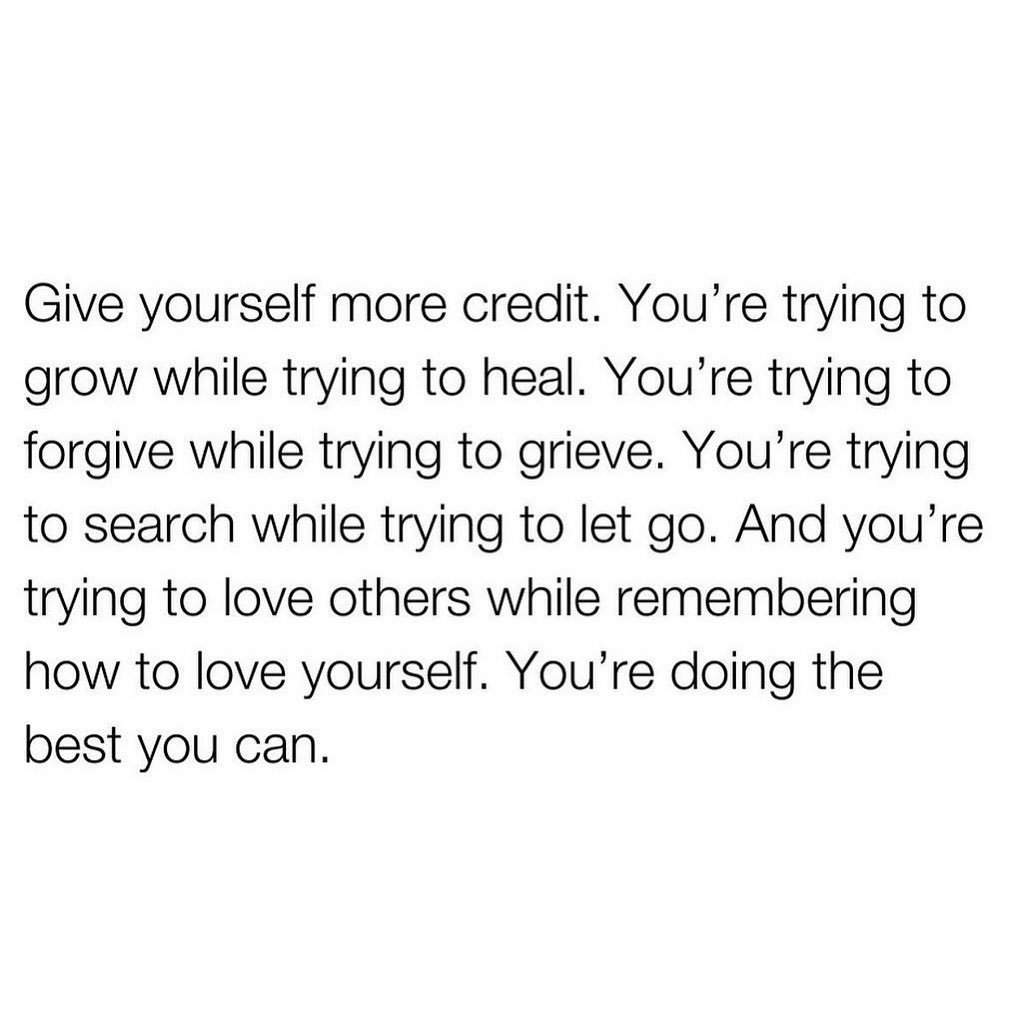 Give yourself more credit. You're doing the best you can.