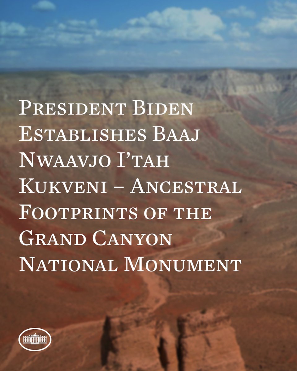 Today, President Biden established his fifth new national monument, the Baaj Nwaavjo I’tah Kukveni – Ancestral Footprints of the Grand Canyon National Monument. This designation protects nearly one million acres of public lands surrounding Grand Canyon National Park.