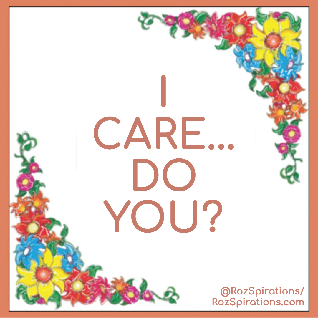 I CARE... DO YOU?
#RozSpirations #InspirationalInfluencer #JoyTrain #LoveTrain #SuccessTrain #KindnessMatters #CaringMatters #LoveMatters

IF YOU CARE... Give a Like/Heart