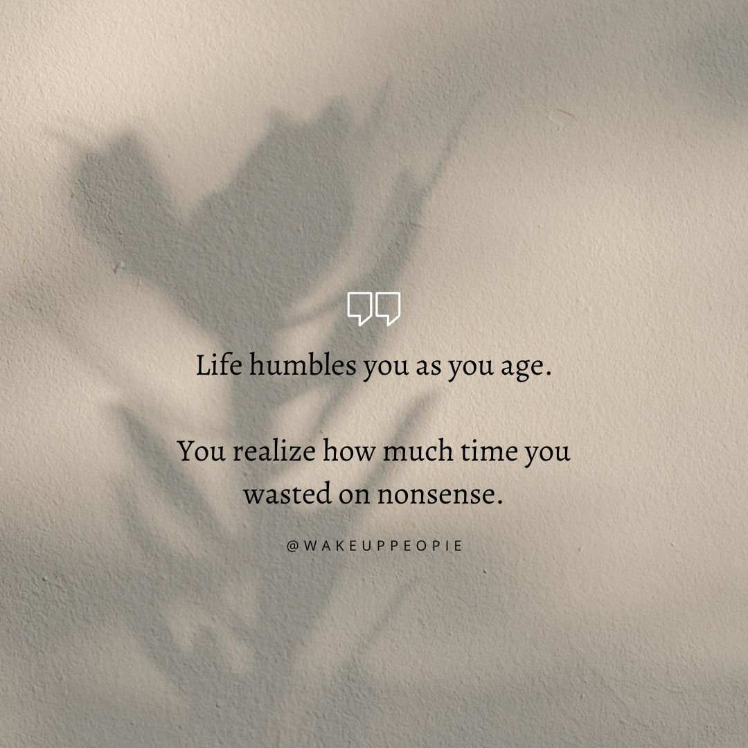 Life humbles you as you age.