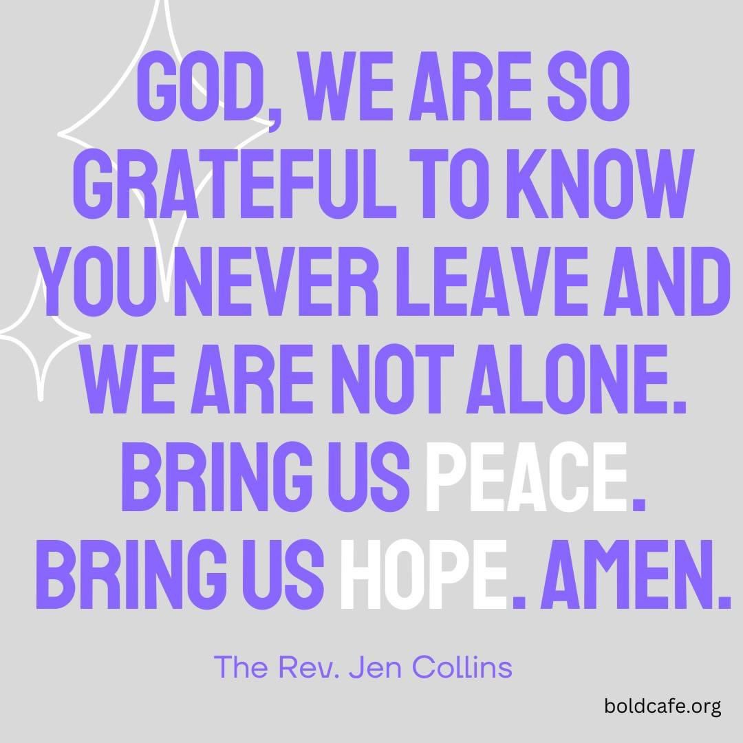 God, we are so grateful to know you never leave and we are not alone. Bring us peace. Bring us hope. Amen.

--The Rev. Jen Collins, "Advent Reflections on being overwhelmed," Boldcafe December 2022

#wednesday 
#WednesdayWisdom