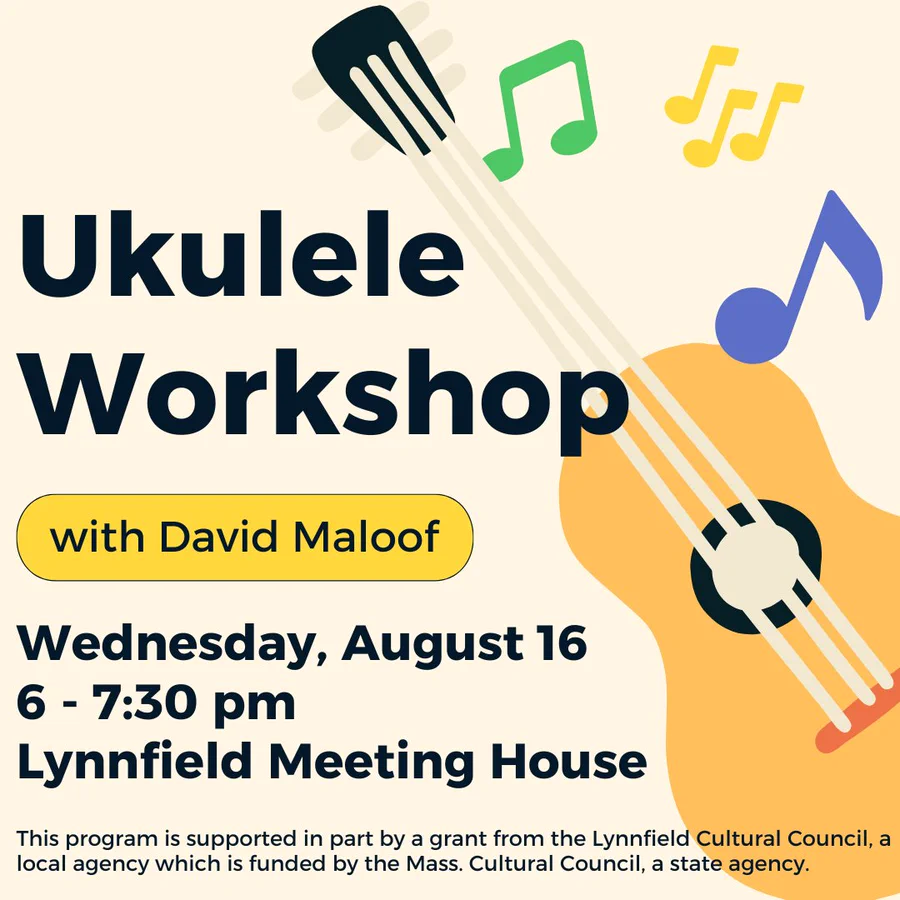 Ukulele Workshop with David Maloof/ Wednesday, August 16/ 6 - 7:30 pm/ Lynnfield Meeting House/ This program is supported in part by a grant from the Lynnfield Cultural Council, a local agency which is funded by the Mass. Cultural Council, a state agency.