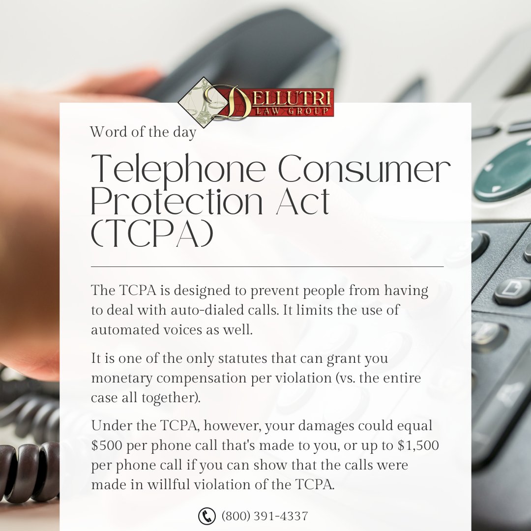 Word of the Day: Telephone Consumer Protection Act (TCPA)

____
#DellutriLawGroup #DLG #TCPA #TelephoneConsumerProtectionAct #Law #AutomatedCall #Telephone #AutomatedVoice #MonetaryCompensation #Compensation #PhoneCall #Spam #SpamCall #Telemarketer