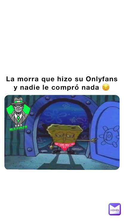 Amigues, si me dan ganas de empezar a subir contenido xxx y hacerme mi OF pero me da miedo quedar como el meme de Bob Esponja :(