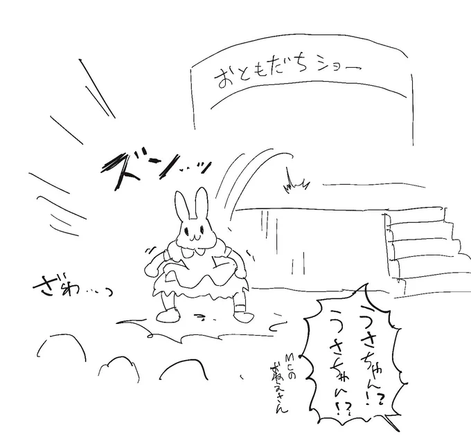 子供のころデパートの着ぐるみショーで可愛いウサギがステージから降りる時にガニ股でズン…ッて飛んで会場がざわついたの覚えてる
MCのお姉さん「うさちゃん!?うさちゃん!?階段使おうね!!!!」て言ってた 